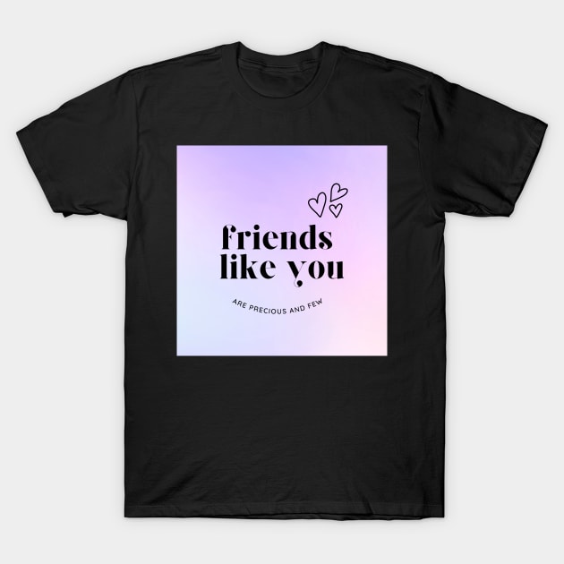 Friends Like You Are Precious And Few T-Shirt by AJDesignsstuff